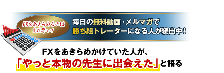 FXをあきらめるのはまだ早い！毎日の無料動画・メルマガで勝ち組トレーダーになる人が続出中！FXをあきらめかけていた人が、やっと本物の先生に出会えたと語る