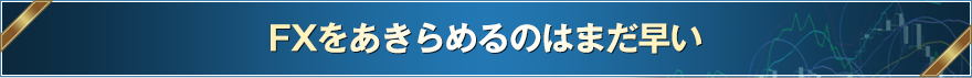 FXをあきらめるのはまだ早い