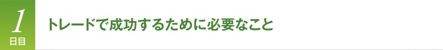 1日目　トレードで成功するために必要なこと